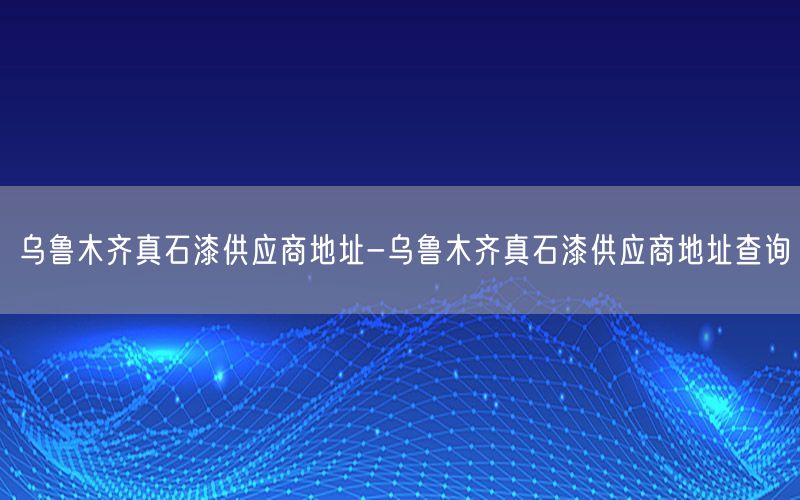 乌鲁木齐真石漆供应商地址-乌鲁木齐真石漆供应商地址查询