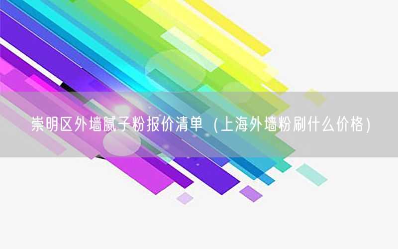 崇明区外墙腻子粉报价清单（上海外墙粉刷什么价格）