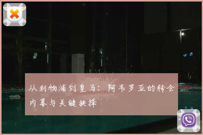 从利物浦到皇马：阿韦罗亚的转会内幕与关键抉择