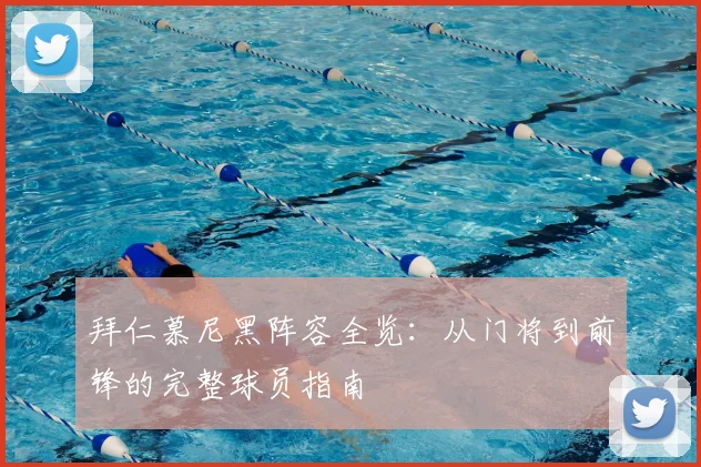 拜仁慕尼黑阵容全览：从门将到前锋的完整球员指南