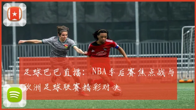 足球巴巴直播：NBA季后赛焦点战与欧洲足球联赛精彩对决