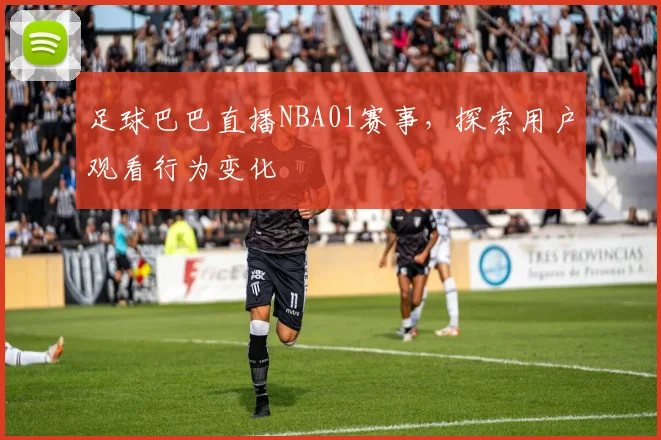 足球巴巴直播NBA01赛事,探索用户观看行为变化