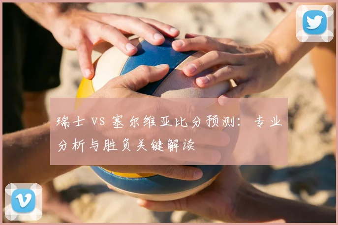瑞士 vs 塞尔维亚比分预测：专业分析与胜负关键解读