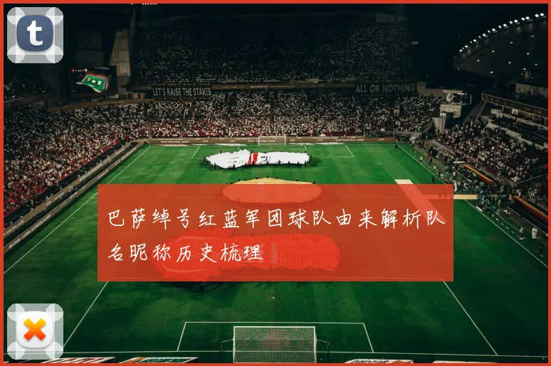 巴萨绰号红蓝军团球队由来解析队名昵称历史梳理