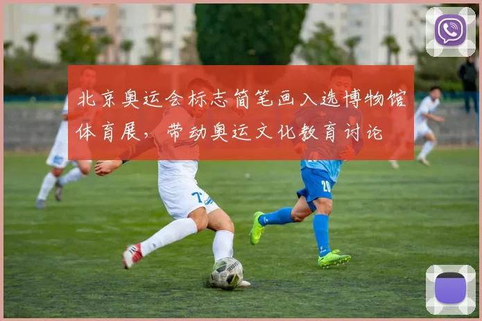 北京奥运会标志简笔画入选博物馆体育展，带动奥运文化教育讨论