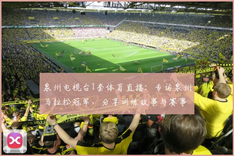 泉州电视台1套体育直播:专访泉州马拉松冠军,分享训练故事与赛事攻略