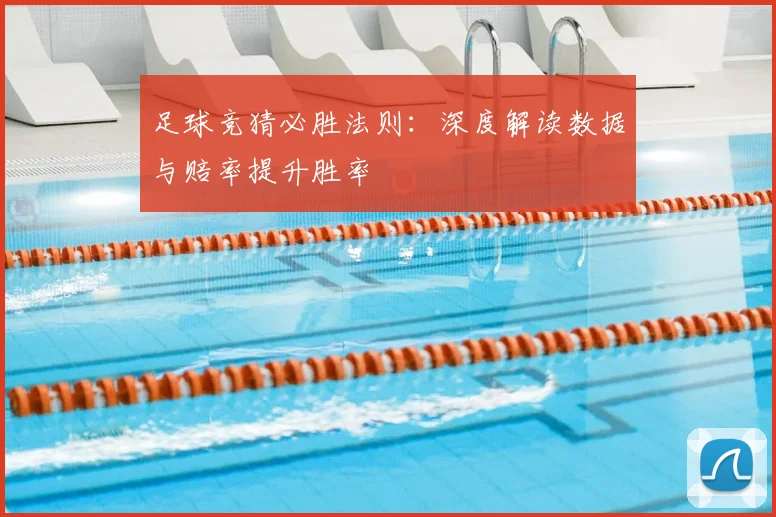 足球竞猜必胜法则:深度解读数据与赔率提升胜率