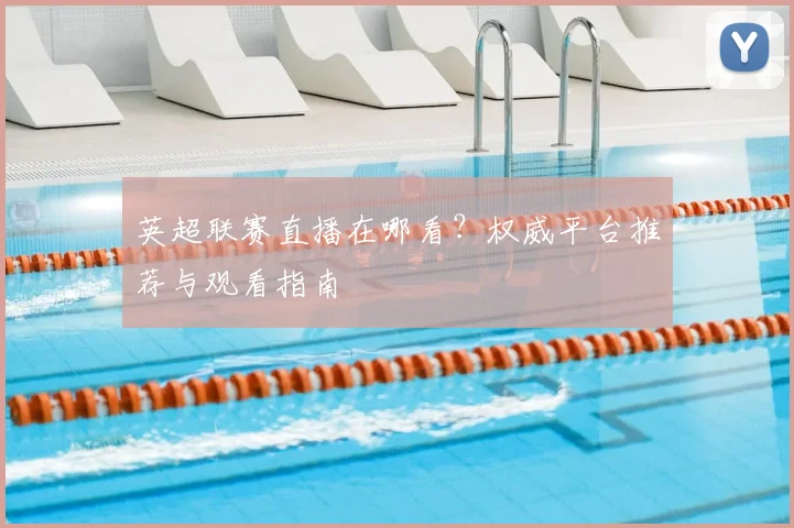 英超联赛直播在哪看？权威平台推荐与观看指南