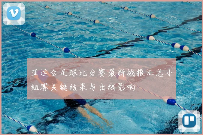 亚运会足球比分赛最新战报汇总小组赛关键结果与出线影响