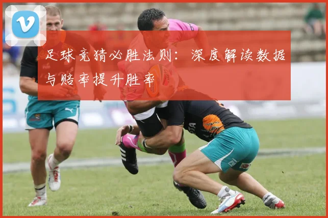 足球竞猜必胜法则:深度解读数据与赔率提升胜率