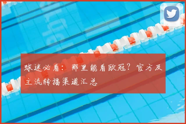 球迷必看：那里能看欧冠？官方及主流转播渠道汇总