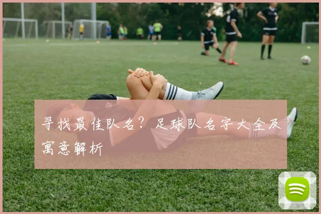 寻找最佳队名？足球队名字大全及寓意解析