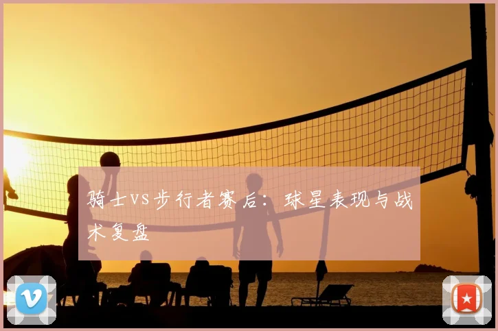 骑士vs步行者赛后:球星表现与战术复盘