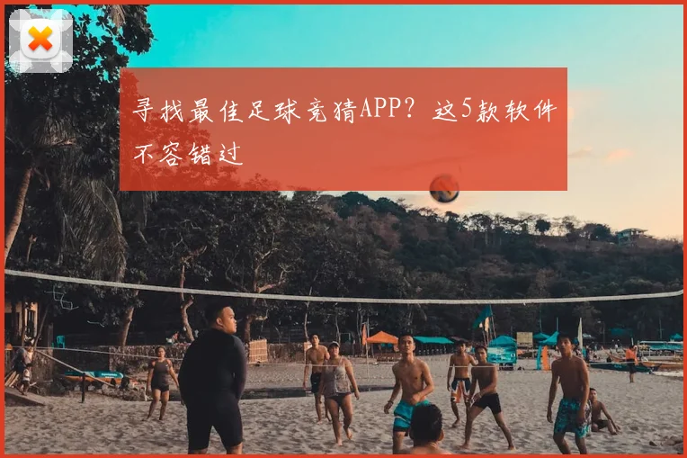 寻找最佳足球竞猜APP？这5款软件不容错过