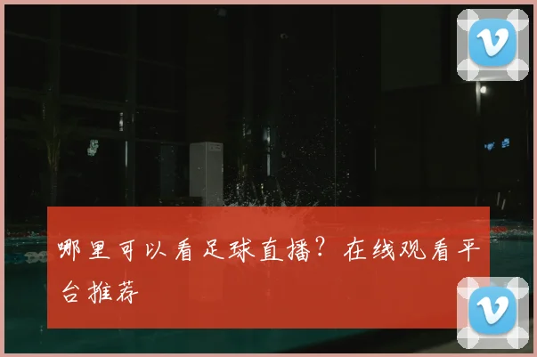 哪里可以看足球直播？在线观看平台推荐