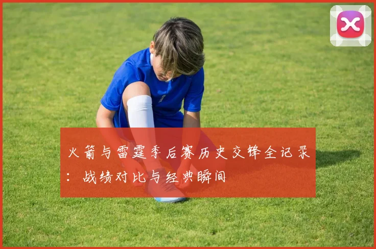 火箭与雷霆季后赛历史交锋全记录:战绩对比与经典瞬间