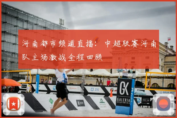 河南都市频道直播:中超联赛河南队主场激战全程回顾