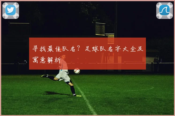 寻找最佳队名？足球队名字大全及寓意解析