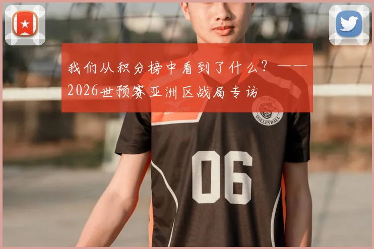 我们从积分榜中看到了什么？——2026世预赛亚洲区战局专访