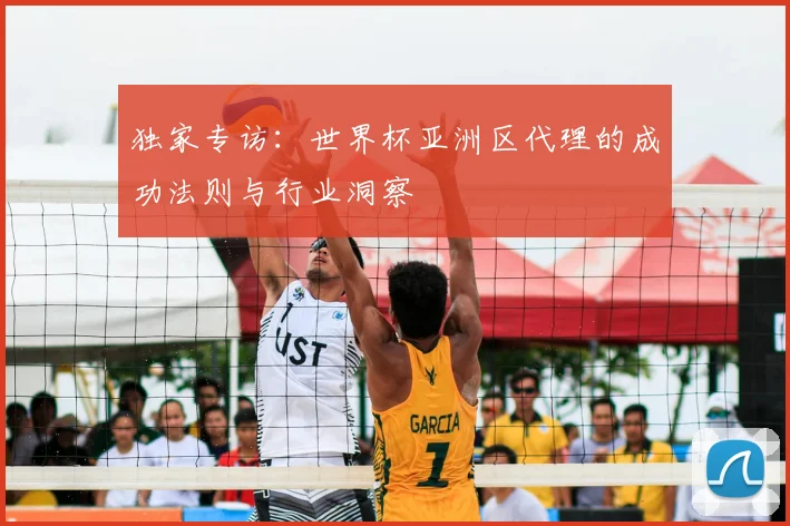 独家专访:世界杯亚洲区代理的成功法则与行业洞察