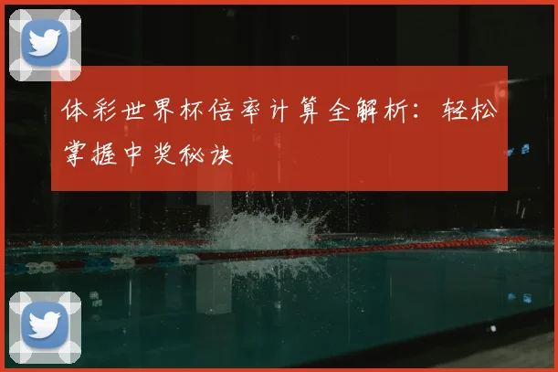 体彩世界杯倍率计算全解析：轻松掌握中奖秘诀