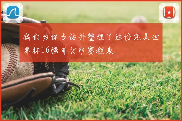 我们为你专访并整理了这份完美世界杯16强可打印赛程表