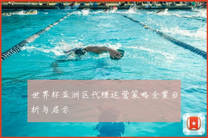 世界杯亚洲区代理运营策略全案分析与启示