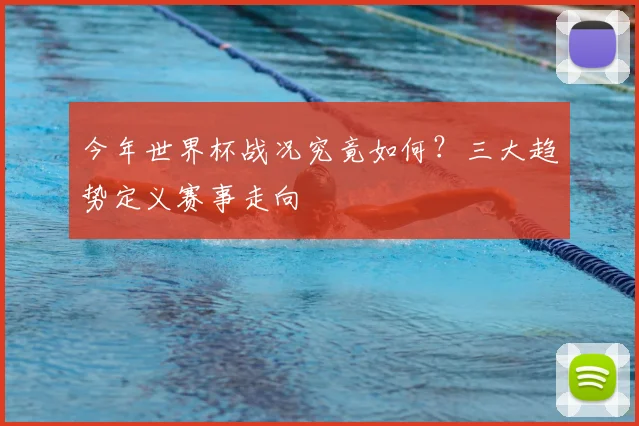 今年世界杯战况究竟如何?三大趋势定义赛事走向
