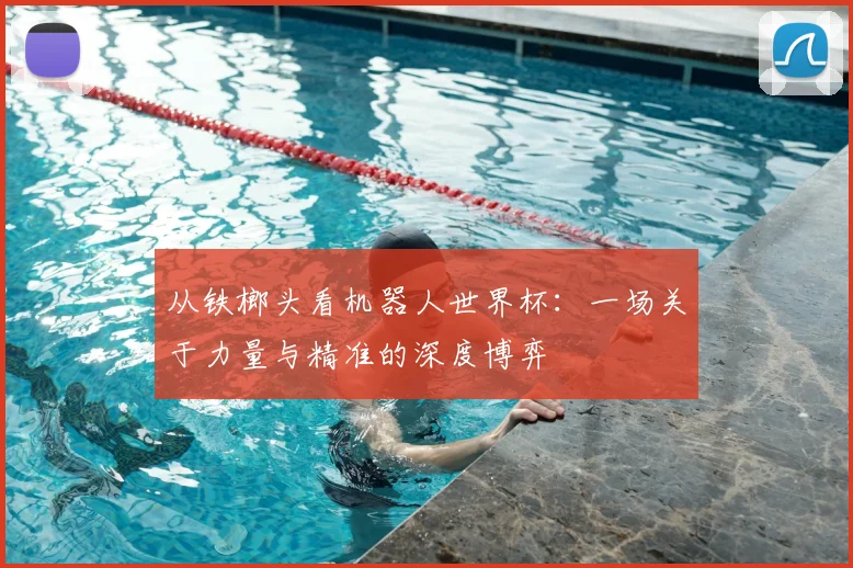 从铁榔头看机器人世界杯：一场关于力量与精准的深度博弈