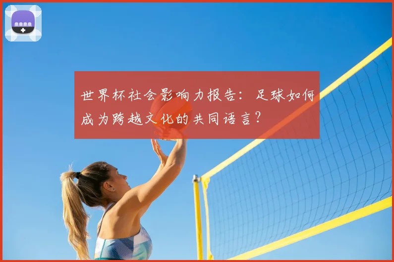 世界杯社会影响力报告：足球如何成为跨越文化的共同语言？