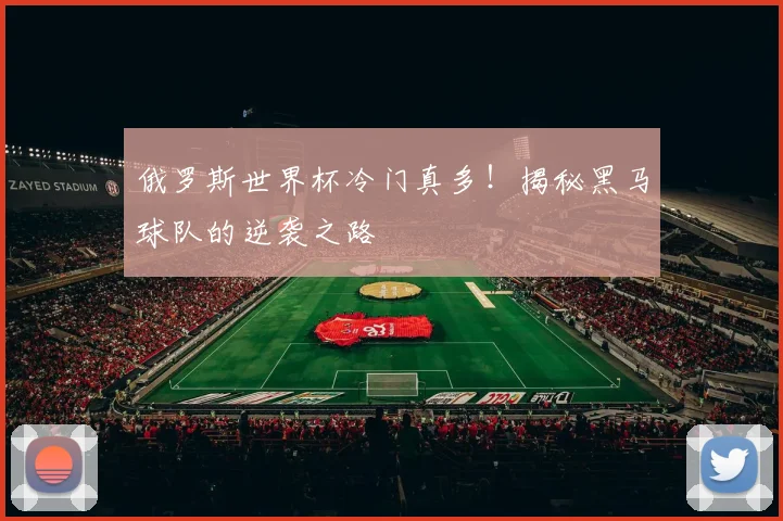 俄罗斯世界杯冷门真多!揭秘黑马球队的逆袭之路