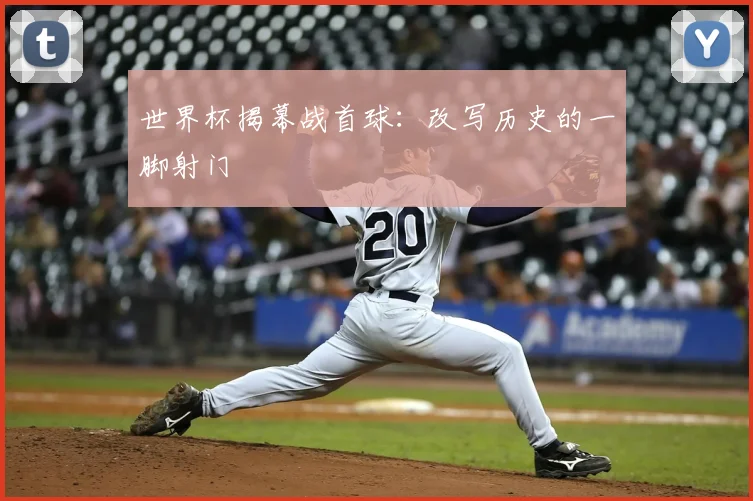 世界杯揭幕战首球:改写历史的一脚射门
