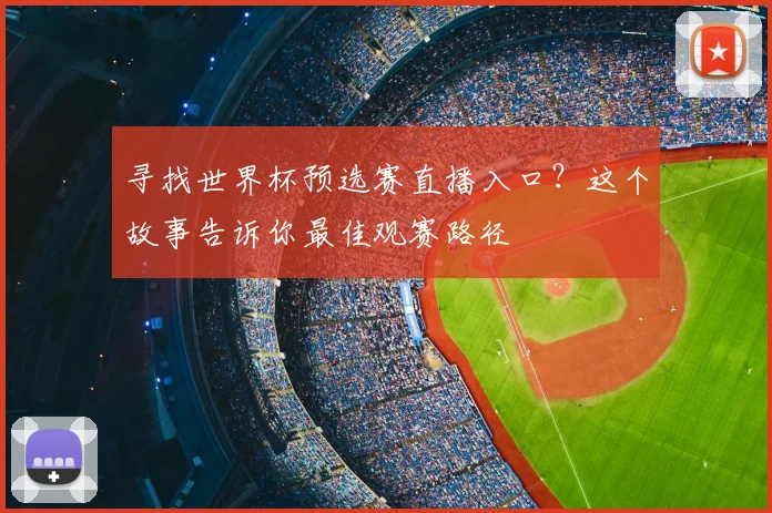 寻找世界杯预选赛直播入口？这个故事告诉你最佳观赛路径