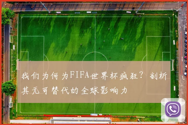 我们为何为FIFA世界杯疯狂？剖析其无可替代的全球影响力