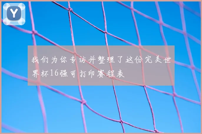我们为你专访并整理了这份完美世界杯16强可打印赛程表