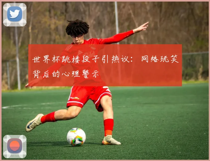 世界杯跳楼段子引热议：网络玩笑背后的心理警示