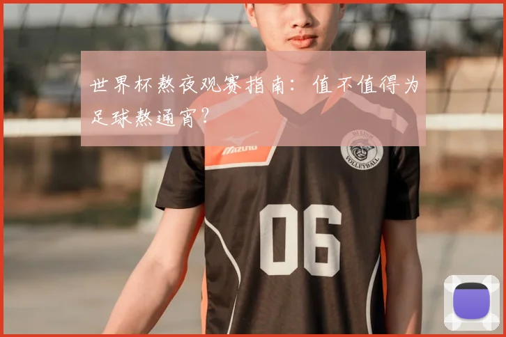 世界杯熬夜观赛指南：值不值得为足球熬通宵？