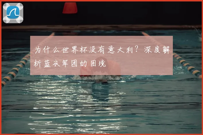 为什么世界杯没有意大利？深度解析蓝衣军团的困境