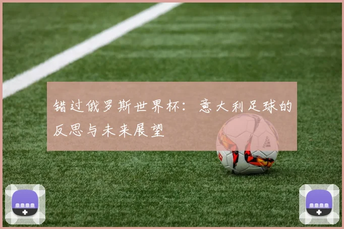 错过俄罗斯世界杯：意大利足球的反思与未来展望