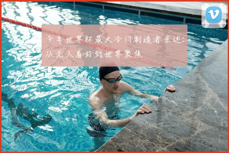 今年世界杯最大冷门制造者亲述:从无人看好到世界聚焦