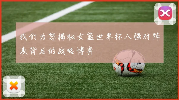 我们为您揭秘女篮世界杯八强对阵表背后的战略博弈