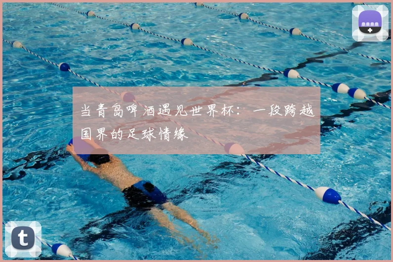 当青岛啤酒遇见世界杯:一段跨越国界的足球情缘