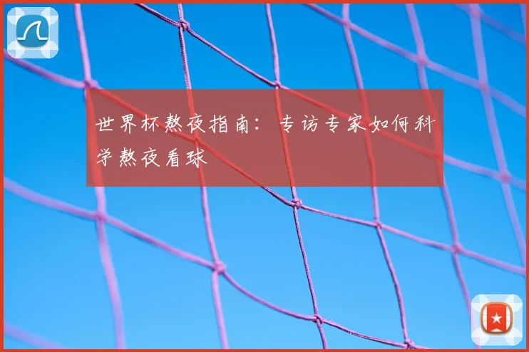 世界杯熬夜指南：专访专家如何科学熬夜看球