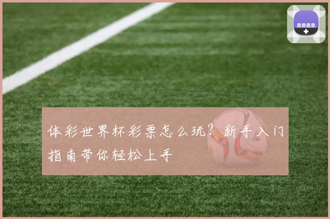 体彩世界杯彩票怎么玩？新手入门指南带你轻松上手