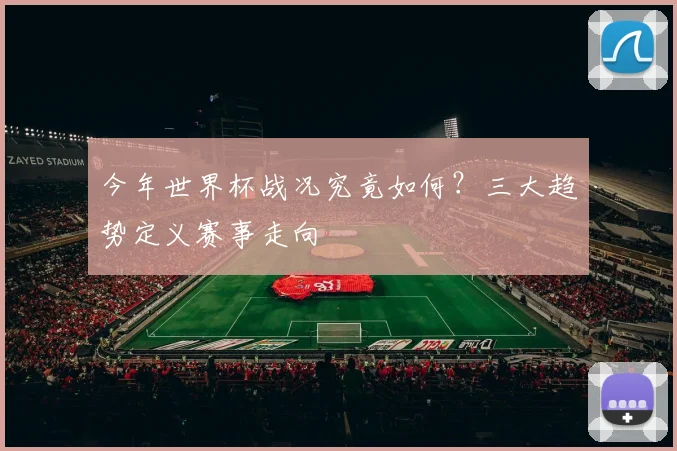 今年世界杯战况究竟如何？三大趋势定义赛事走向