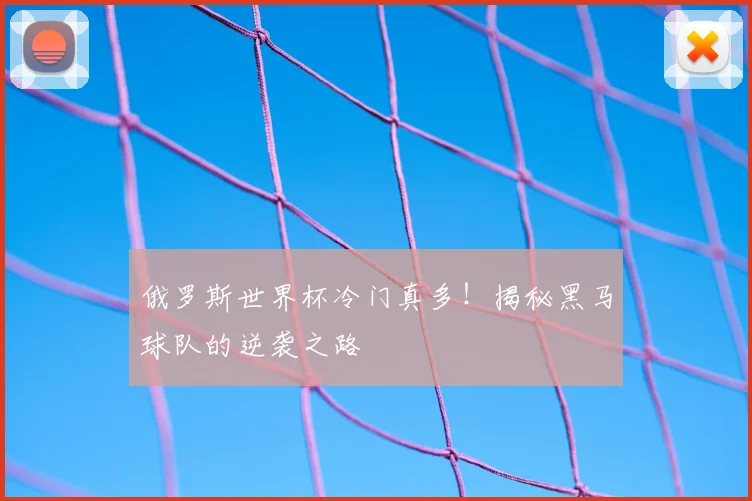 俄罗斯世界杯冷门真多！揭秘黑马球队的逆袭之路